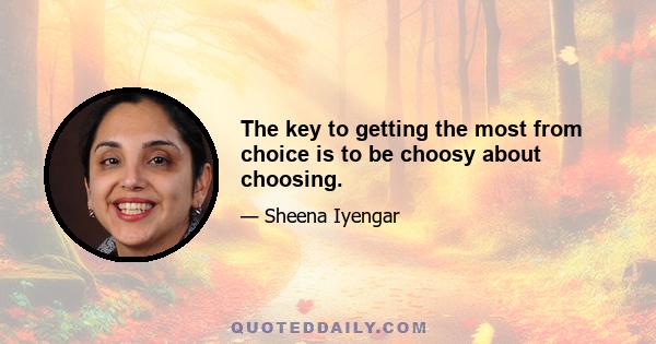 The key to getting the most from choice is to be choosy about choosing.