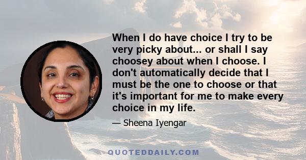 When I do have choice I try to be very picky about... or shall I say choosey about when I choose. I don't automatically decide that I must be the one to choose or that it's important for me to make every choice in my