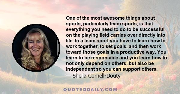 One of the most awesome things about sports, particularly team sports, is that everything you need to do to be successful on the playing field carries over directly into life. In a team sport you have to learn how to