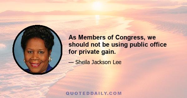 As Members of Congress, we should not be using public office for private gain.