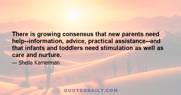 There is growing consensus that new parents need help--information, advice, practical assistance--and that infants and toddlers need stimulation as well as care and nurture.