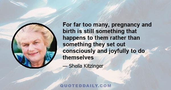 For far too many, pregnancy and birth is still something that happens to them rather than something they set out consciously and joyfully to do themselves