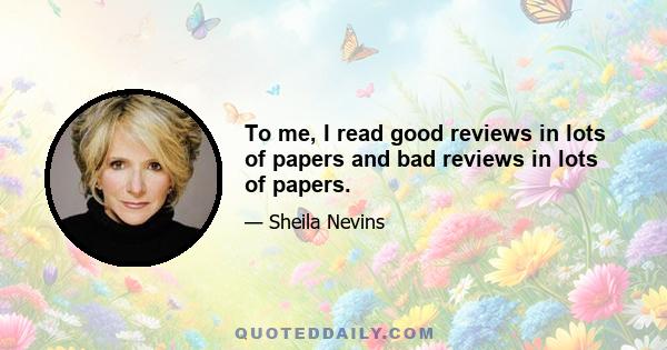 To me, I read good reviews in lots of papers and bad reviews in lots of papers.