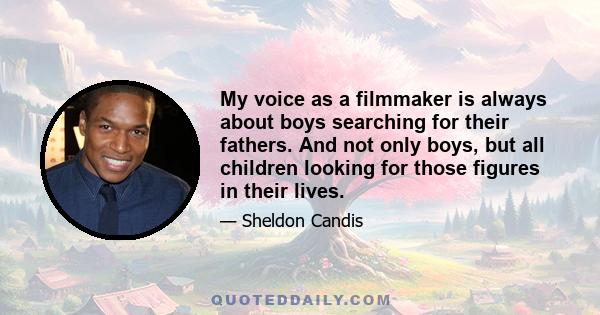 My voice as a filmmaker is always about boys searching for their fathers. And not only boys, but all children looking for those figures in their lives.