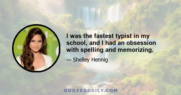 I was the fastest typist in my school, and I had an obsession with spelling and memorizing.
