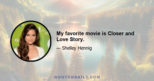 My favorite movie is Closer and Love Story.