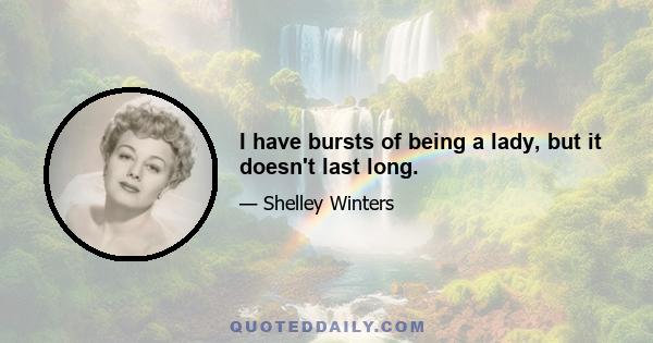 I have bursts of being a lady, but it doesn't last long.
