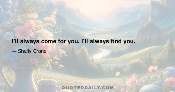 I'll always come for you. I'll always find you.