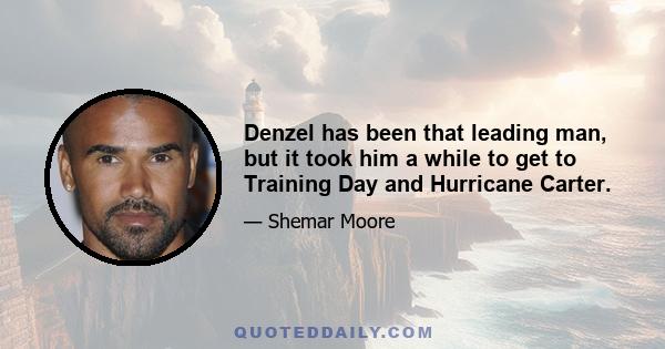 Denzel has been that leading man, but it took him a while to get to Training Day and Hurricane Carter.