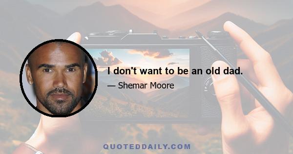 I don't want to be an old dad.