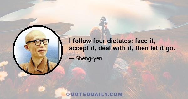 I follow four dictates: face it, accept it, deal with it, then let it go.