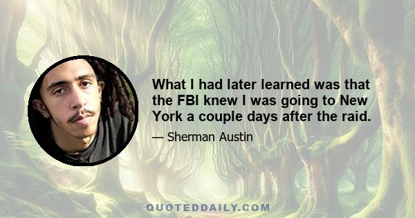 What I had later learned was that the FBI knew I was going to New York a couple days after the raid.