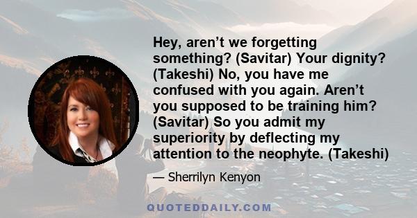 Hey, aren’t we forgetting something? (Savitar) Your dignity? (Takeshi) No, you have me confused with you again. Aren’t you supposed to be training him? (Savitar) So you admit my superiority by deflecting my attention to 