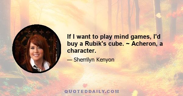 If I want to play mind games, I'd buy a Rubik's cube. ~ Acheron, a character.