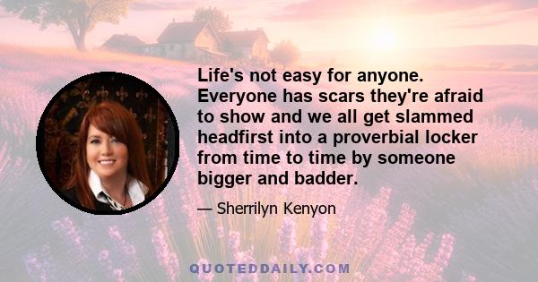 Life's not easy for anyone. Everyone has scars they're afraid to show and we all get slammed headfirst into a proverbial locker from time to time by someone bigger and badder.