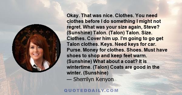 Okay. That was nice. Clothes. You need clothes before I do something I might not regret. What was your size again, Steve? (Sunshine) Talon. (Talon) Talon. Size. Clothes. Cover him up. I’m going to go get Talon clothes.