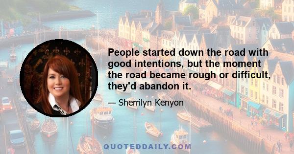 People started down the road with good intentions, but the moment the road became rough or difficult, they'd abandon it.