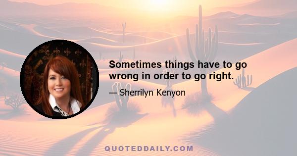 Sometimes things have to go wrong in order to go right.