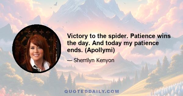 Victory to the spider. Patience wins the day. And today my patience ends. (Apollymi)