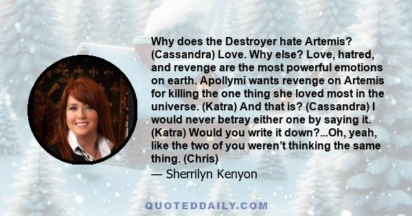 Why does the Destroyer hate Artemis? (Cassandra) Love. Why else? Love, hatred, and revenge are the most powerful emotions on earth. Apollymi wants revenge on Artemis for killing the one thing she loved most in the