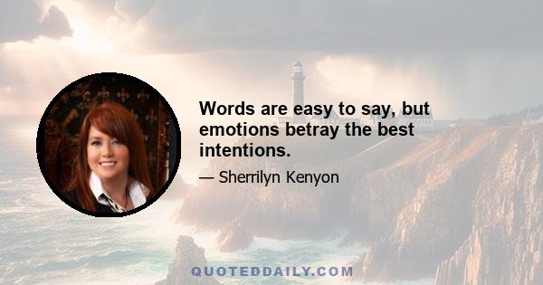 Words are easy to say, but emotions betray the best intentions.