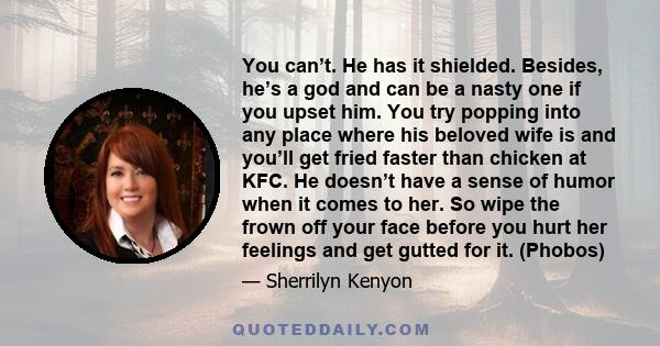 You can’t. He has it shielded. Besides, he’s a god and can be a nasty one if you upset him. You try popping into any place where his beloved wife is and you’ll get fried faster than chicken at KFC. He doesn’t have a