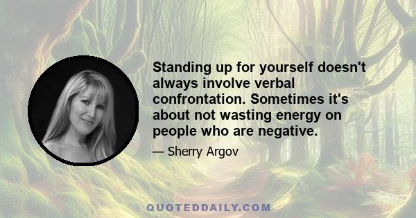 Standing up for yourself doesn't always involve verbal confrontation. Sometimes it's about not wasting energy on people who are negative.