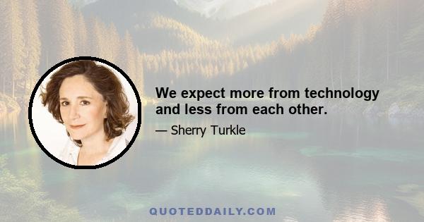 We expect more from technology and less from each other.