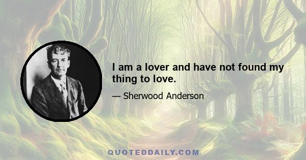 I am a lover and have not found my thing to love.