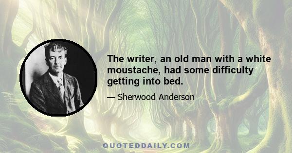 The writer, an old man with a white moustache, had some difficulty getting into bed.