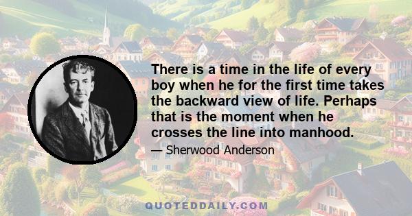 There is a time in the life of every boy when he for the first time takes the backward view of life. Perhaps that is the moment when he crosses the line into manhood.