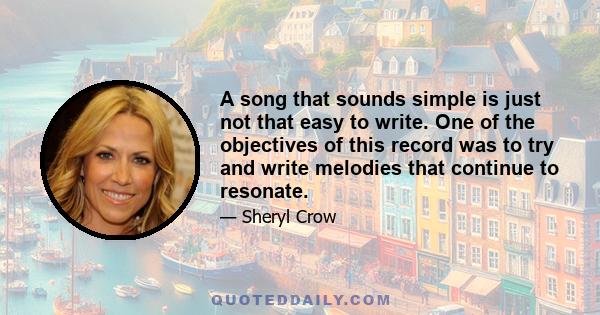A song that sounds simple is just not that easy to write. One of the objectives of this record was to try and write melodies that continue to resonate.