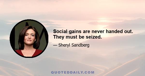 Social gains are never handed out. They must be seized.