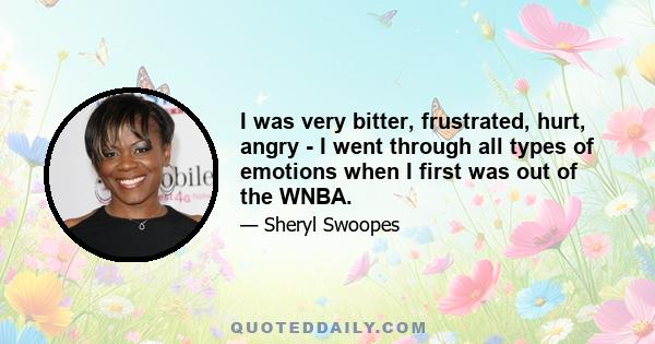I was very bitter, frustrated, hurt, angry - I went through all types of emotions when I first was out of the WNBA.