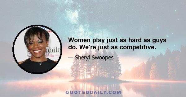 Women play just as hard as guys do. We're just as competitive.