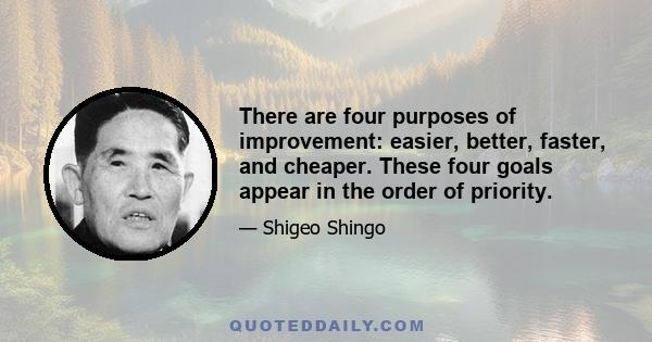 There are four purposes of improvement: easier, better, faster, and cheaper. These four goals appear in the order of priority.