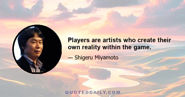 Players are artists who create their own reality within the game.