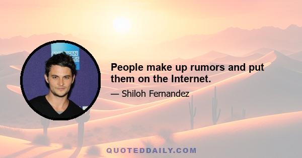 People make up rumors and put them on the Internet.