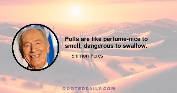 Polls are like perfume-nice to smell, dangerous to swallow.