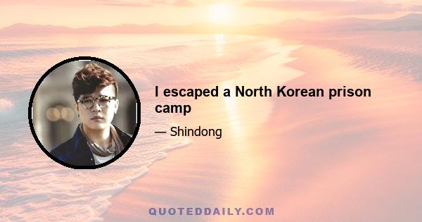 I escaped a North Korean prison camp