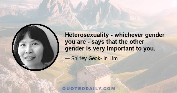 Heterosexuality - whichever gender you are - says that the other gender is very important to you.