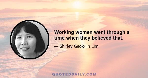 Working women went through a time when they believed that.