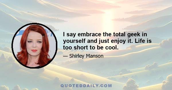 I say embrace the total geek in yourself and just enjoy it. Life is too short to be cool.