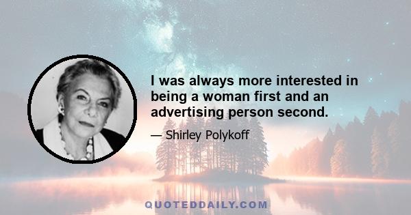 I was always more interested in being a woman first and an advertising person second.