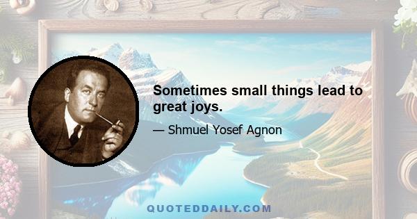 Sometimes small things lead to great joys.