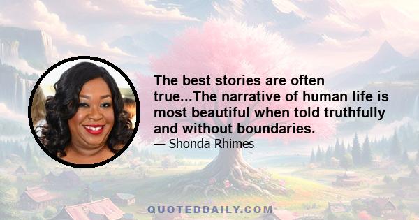 The best stories are often true...The narrative of human life is most beautiful when told truthfully and without boundaries.