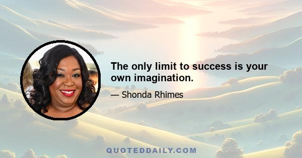 The only limit to success is your own imagination.