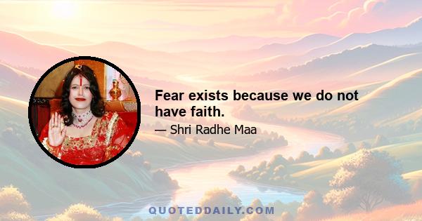 Fear exists because we do not have faith.