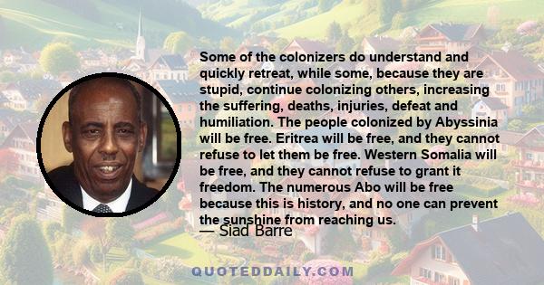 Some of the colonizers do understand and quickly retreat, while some, because they are stupid, continue colonizing others, increasing the suffering, deaths, injuries, defeat and humiliation. The people colonized by