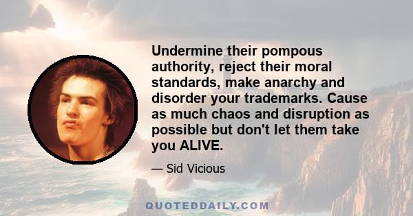 Undermine their pompous authority, reject their moral standards, make anarchy and disorder your trademarks. Cause as much chaos and disruption as possible but don't let them take you ALIVE.